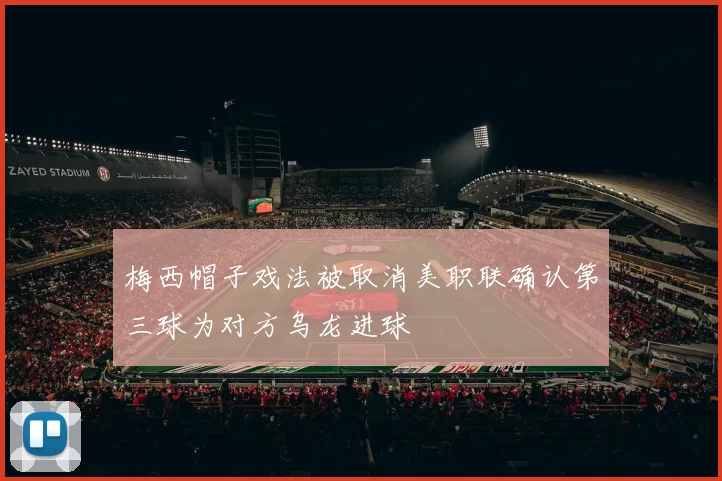 梅西帽子戏法被取消美职联确认第三球为对方乌龙进球