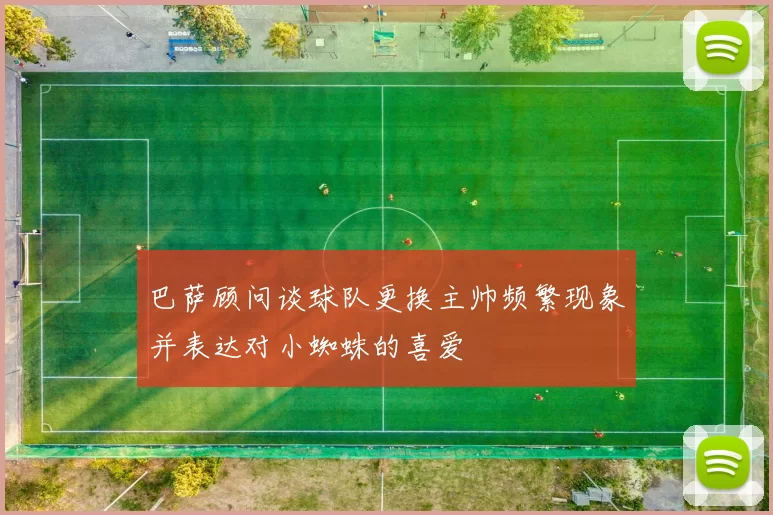 巴萨顾问谈球队更换主帅频繁现象并表达对小蜘蛛的喜爱