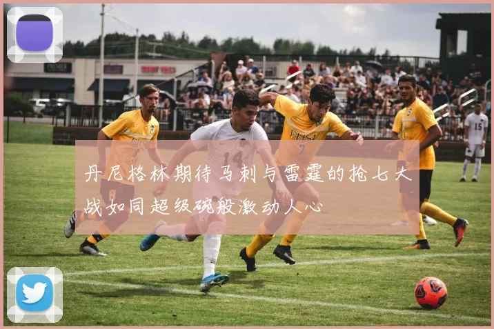 丹尼格林期待马刺与雷霆的抢七大战如同超级碗般激动人心